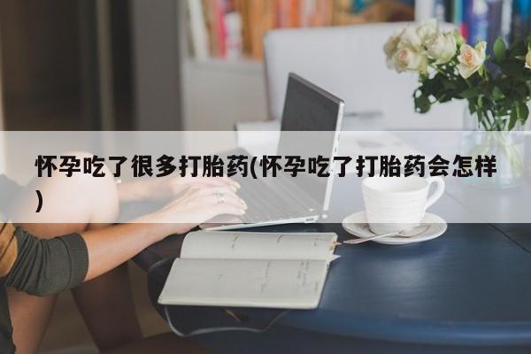 网上卖打胎药的微信怀孕吃了很多打胎药(怀孕吃了打胎药会怎样)