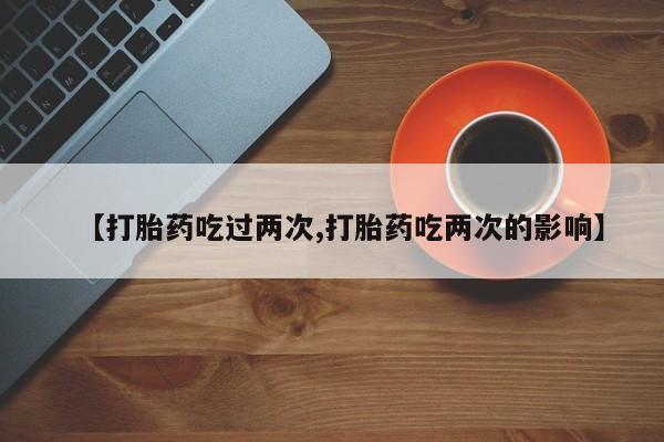 网上卖打胎药的微信【打胎药吃过两次,打胎药吃两次的影响】