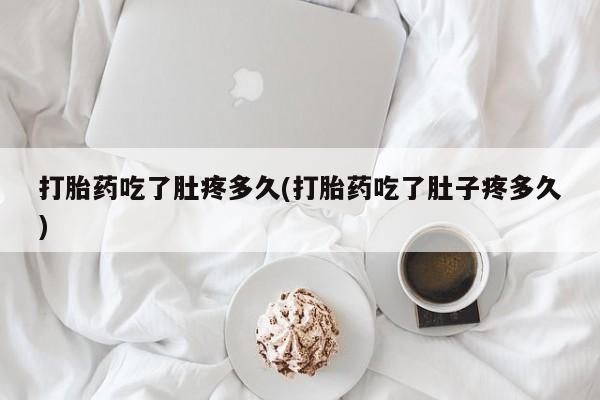 网上卖打胎药的微信打胎药吃了肚疼多久(打胎药吃了肚子疼多久)