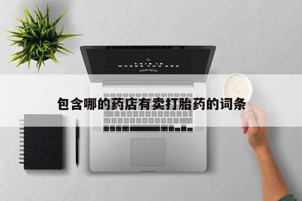 网上卖打胎药的微信包含哪的药店有卖打胎药的词条