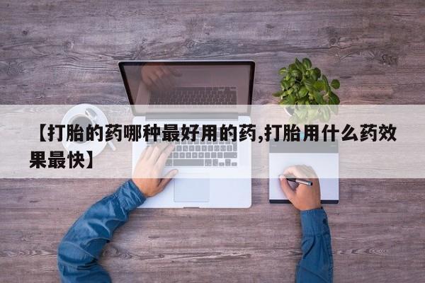 网上卖打胎药的微信【打胎的药哪种最好用的药,打胎用什么药效果最快】