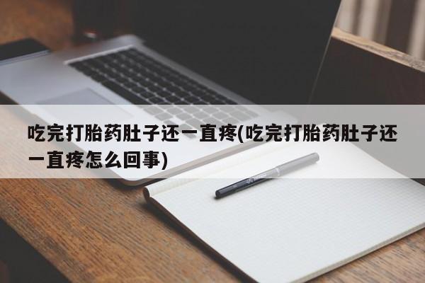 网上卖打胎药的微信吃完打胎药肚子还一直疼(吃完打胎药肚子还一直疼怎么回事)