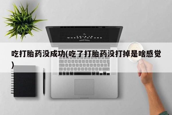 网上卖打胎药的微信吃打胎药没成功(吃了打胎药没打掉是啥感觉)