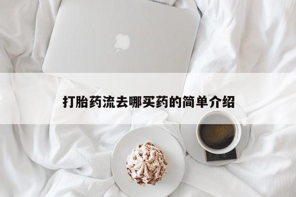 网上卖打胎药的微信打胎药流去哪买药的简单介绍