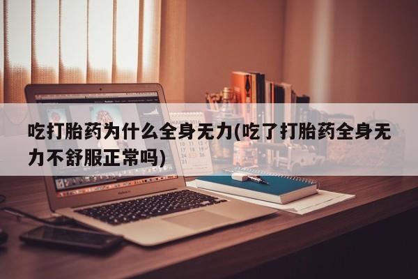 网上卖打胎药的微信吃打胎药为什么全身无力(吃了打胎药全身无力不舒服正常吗)