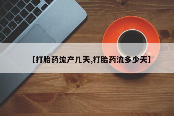 网上卖打胎药的微信【打胎药流产几天,打胎药流多少天】
