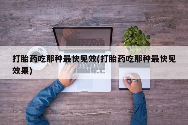 网上卖打胎药的微信打胎药吃那种最快见效(打胎药吃那种最快见效果)