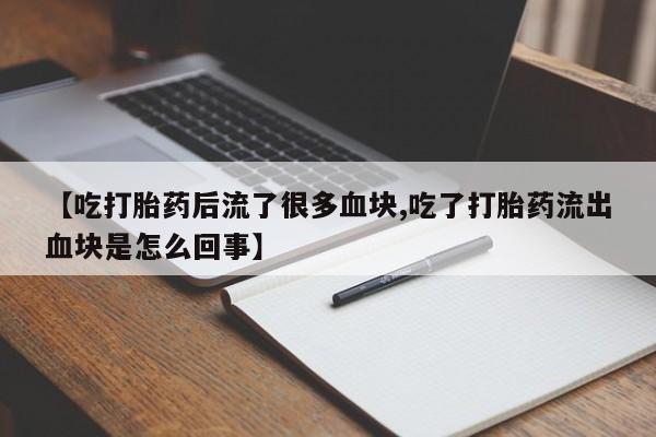 网上卖打胎药的微信【吃打胎药后流了很多血块,吃了打胎药流出血块是怎么回事】