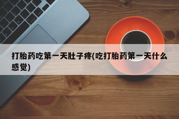 网上卖打胎药的微信打胎药吃第一天肚子疼(吃打胎药第一天什么感觉)