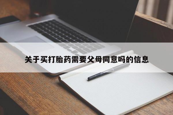 网上卖打胎药的微信关于买打胎药需要父母同意吗的信息
