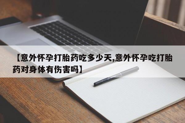 网上卖打胎药的微信【意外怀孕打胎药吃多少天,意外怀孕吃打胎药对身体有伤害吗】
