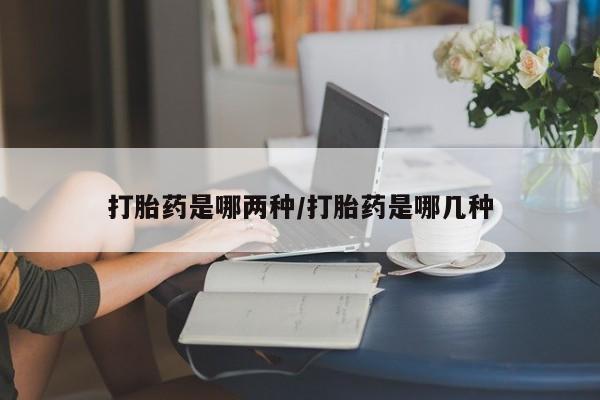 网上卖打胎药的微信打胎药是哪两种/打胎药是哪几种