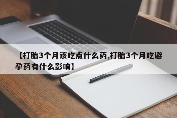 网上卖打胎药的微信【打胎3个月该吃点什么药,打胎3个月吃避孕药有什么影响】
