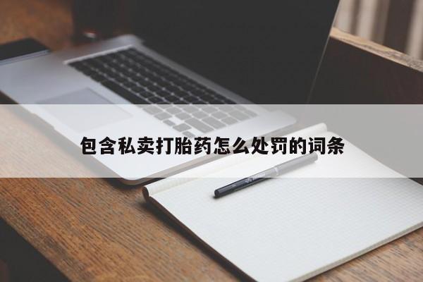 网上卖打胎药的微信包含私卖打胎药怎么处罚的词条