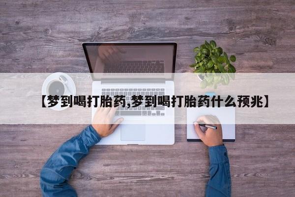 网上卖打胎药的微信【梦到喝打胎药,梦到喝打胎药什么预兆】