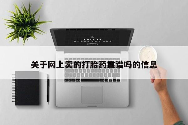 网上卖打胎药的微信关于网上卖的打胎药靠谱吗的信息