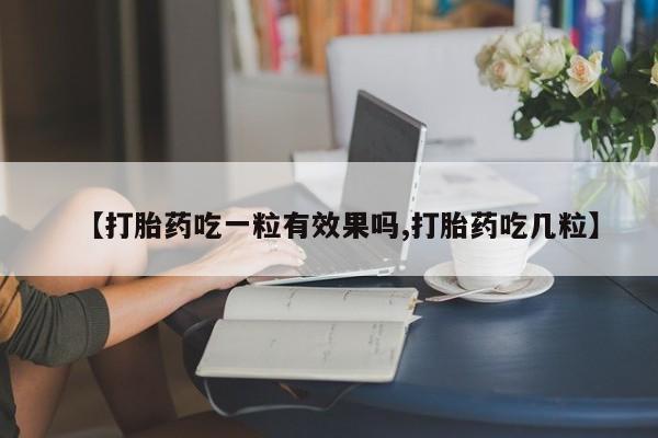网上卖打胎药的微信【打胎药吃一粒有效果吗,打胎药吃几粒】