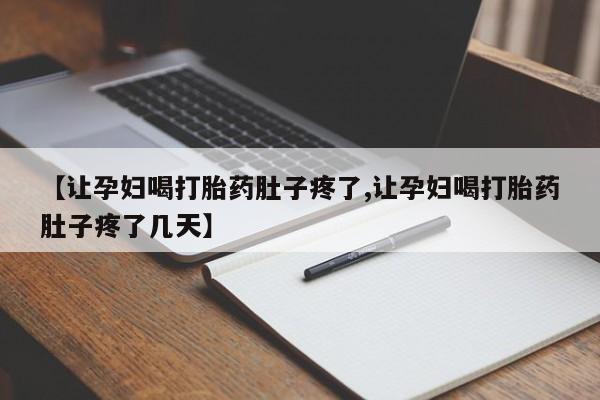 网上卖打胎药的微信【让孕妇喝打胎药肚子疼了,让孕妇喝打胎药肚子疼了几天】