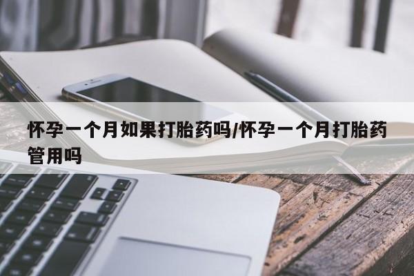 网上卖打胎药的微信怀孕一个月如果打胎药吗/怀孕一个月打胎药管用吗