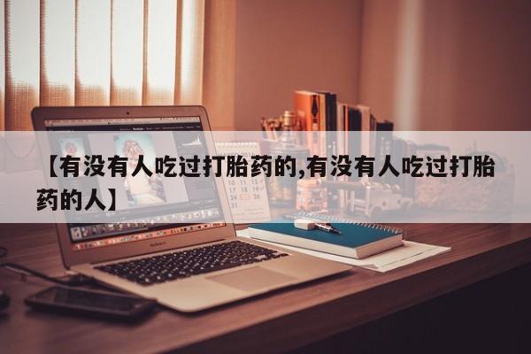 网上卖打胎药的微信【有没有人吃过打胎药的,有没有人吃过打胎药的人】