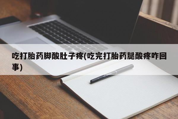 网上卖打胎药的微信吃打胎药脚酸肚子疼(吃完打胎药腿酸疼咋回事)