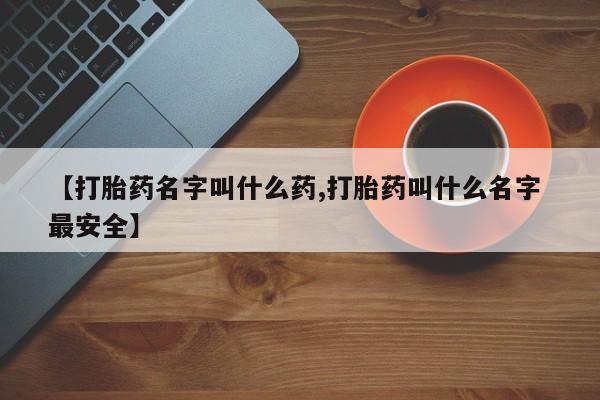 网上卖打胎药的微信【打胎药名字叫什么药,打胎药叫什么名字 最安全】