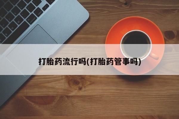 网上卖打胎药的微信打胎药流行吗(打胎药管事吗)