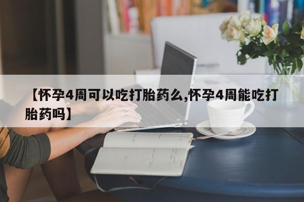 网上卖打胎药的微信【怀孕4周可以吃打胎药么,怀孕4周能吃打胎药吗】