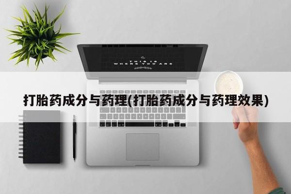 网上卖打胎药的微信打胎药成分与药理(打胎药成分与药理效果)