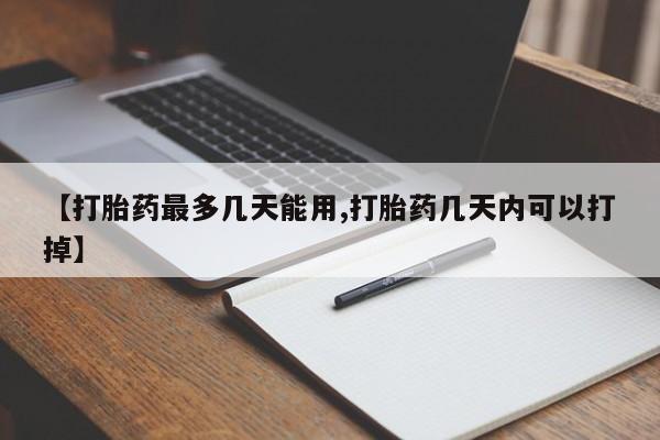 网上卖打胎药的微信【打胎药最多几天能用,打胎药几天内可以打掉】