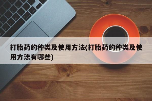 网上卖打胎药的微信打胎药的种类及使用方法(打胎药的种类及使用方法有哪些)