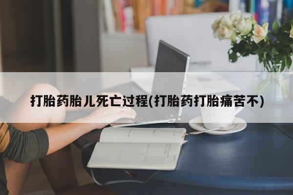 网上卖打胎药的微信打胎药胎儿死亡过程(打胎药打胎痛苦不)