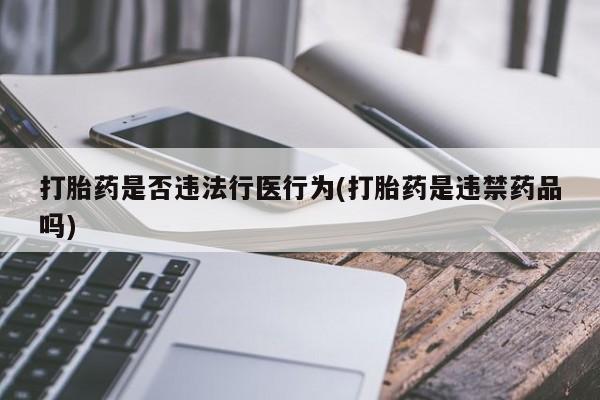 网上卖打胎药的微信打胎药是否违法行医行为(打胎药是违禁药品吗)