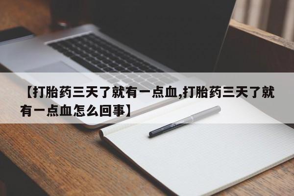 网上卖打胎药的微信【打胎药三天了就有一点血,打胎药三天了就有一点血怎么回事】