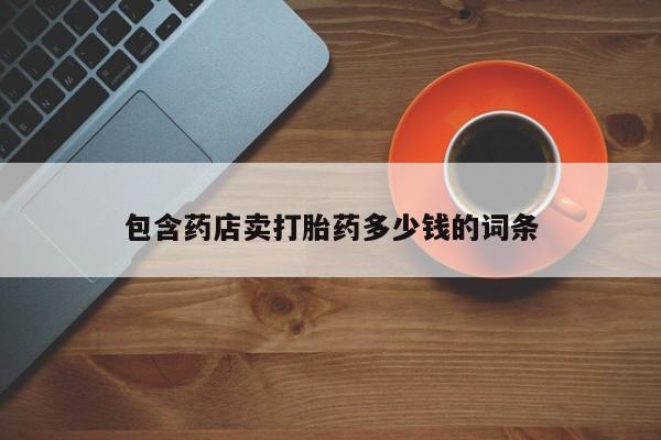 网上卖打胎药的微信包含药店卖打胎药多少钱的词条