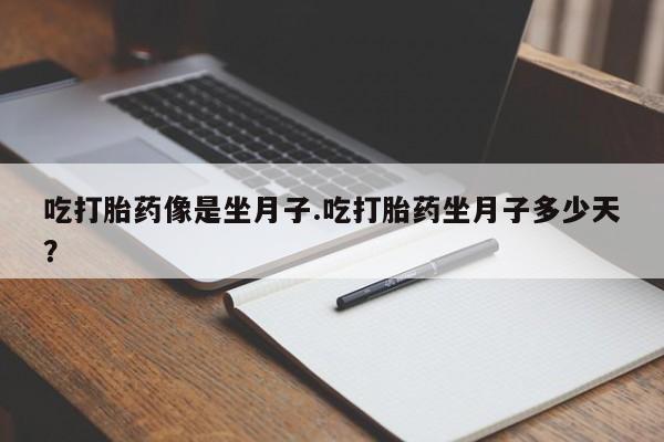 网上卖打胎药的微信吃打胎药像是坐月子.吃打胎药坐月子多少天？