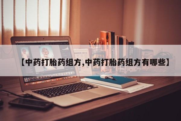 网上卖打胎药的微信【中药打胎药组方,中药打胎药组方有哪些】
