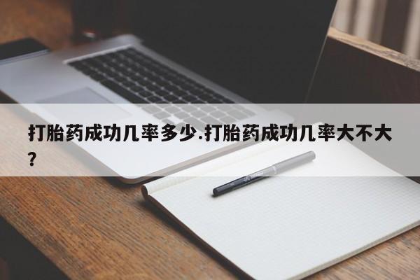 网上卖打胎药的微信打胎药成功几率多少.打胎药成功几率大不大？