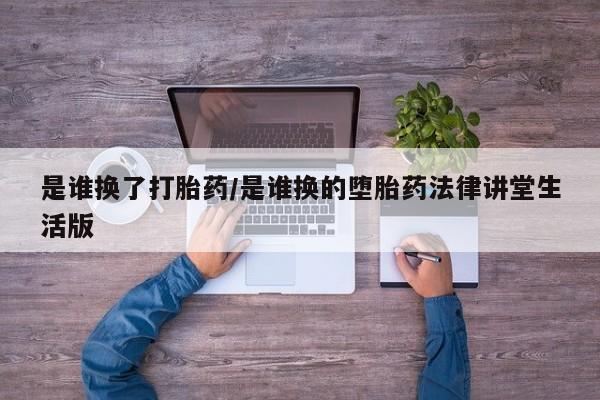 网上卖打胎药的微信是谁换了打胎药/是谁换的堕胎药法律讲堂生活版