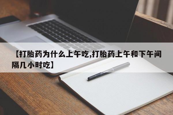 网上卖打胎药的微信【打胎药为什么上午吃,打胎药上午和下午间隔几小时吃】