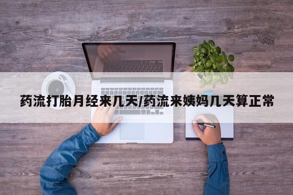网上卖打胎药的微信药流打胎月经来几天/药流来姨妈几天算正常