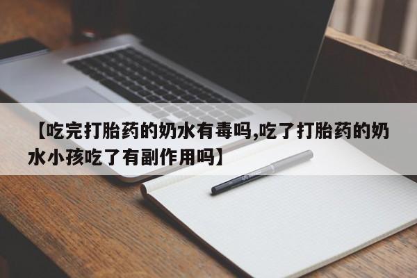 网上卖打胎药的微信【吃完打胎药的奶水有毒吗,吃了打胎药的奶水小孩吃了有副作用吗】