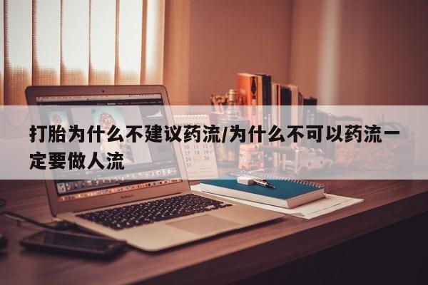 网上卖打胎药的微信打胎为什么不建议药流/为什么不可以药流一定要做人流