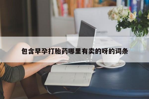 网上卖打胎药的微信包含早孕打胎药哪里有卖的呀的词条